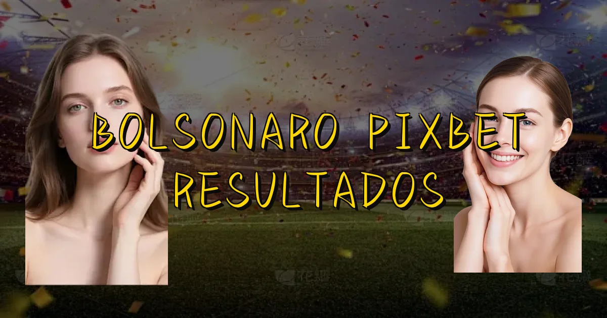 Bolsonaro Pixbet Resultados Oficial