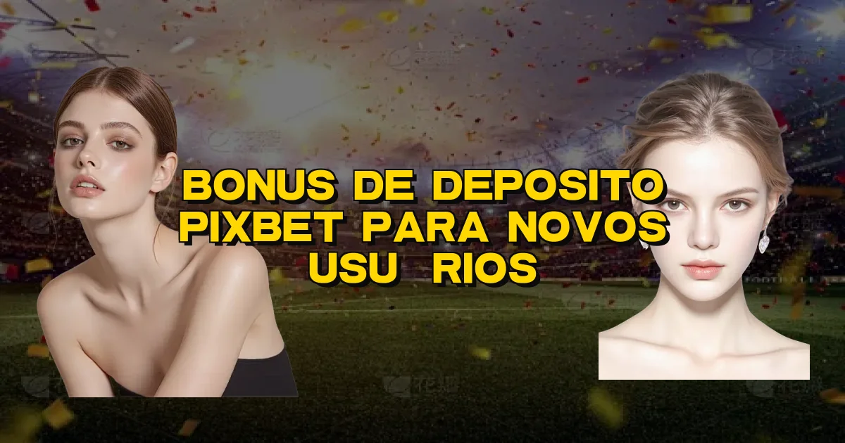 Bonus De Deposito Pixbet Para Novos Usuários Oficial