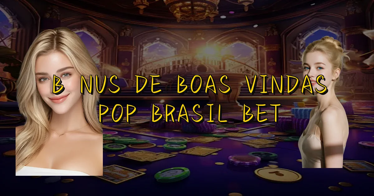 Bônus De Boas Vindas Pop Brasil Bet Oficial
