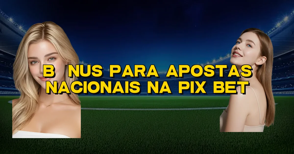 Bônus Para Apostas Nacionais Na Pix Bet Oficial