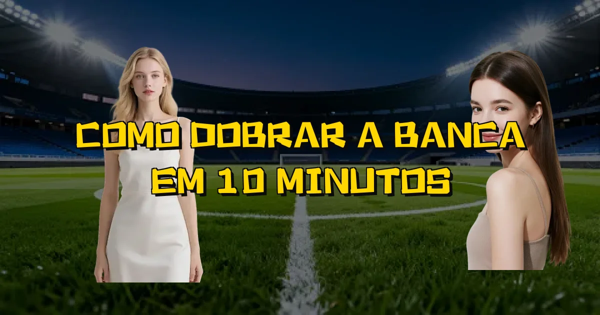 Como Dobrar A Banca Em 10 Minutos Oficial
