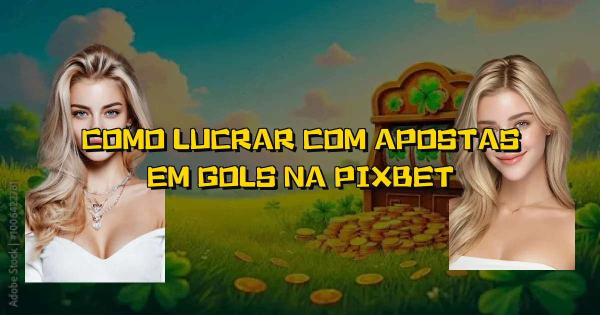 Como Lucrar Com Apostas Em Gols Na Pixbet Oficial