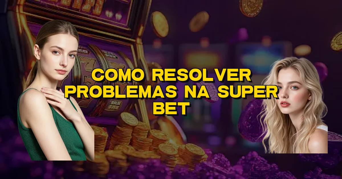 Como Resolver Problemas Na Super Bet Oficial