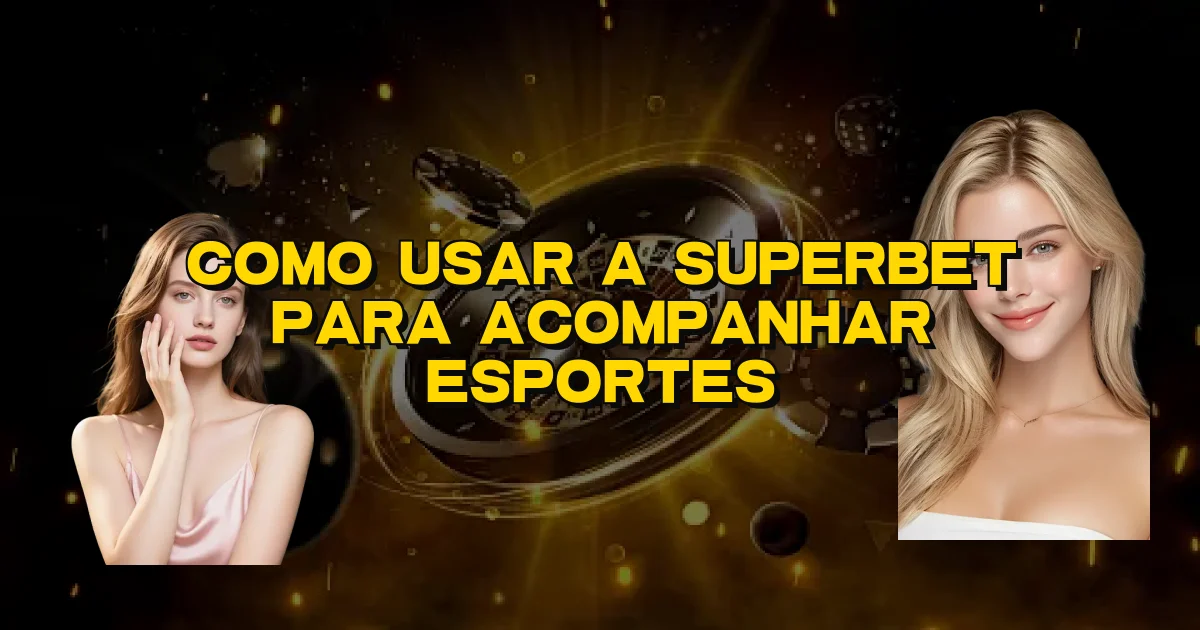 Como Usar A Superbet Para Acompanhar Esportes Oficial