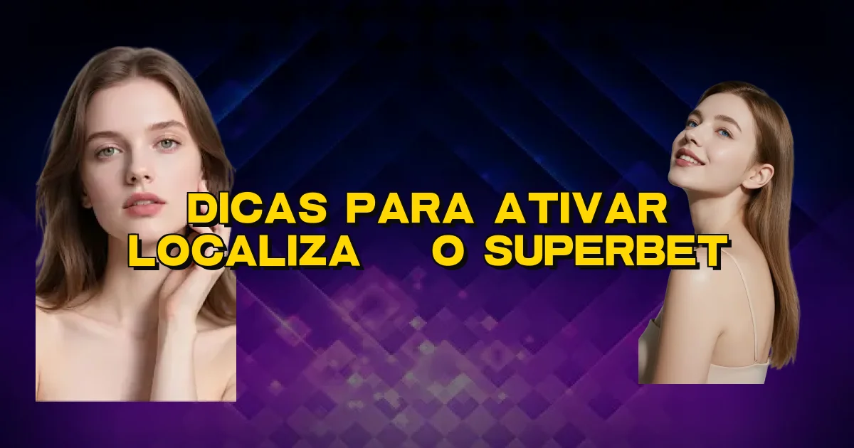 Dicas Para Ativar Localização Superbet Oficial