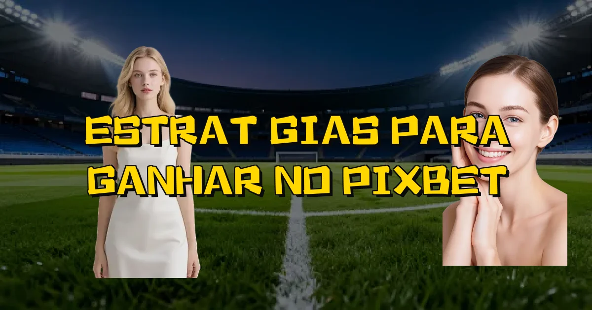 Estratégias Para Ganhar No Pixbet Oficial