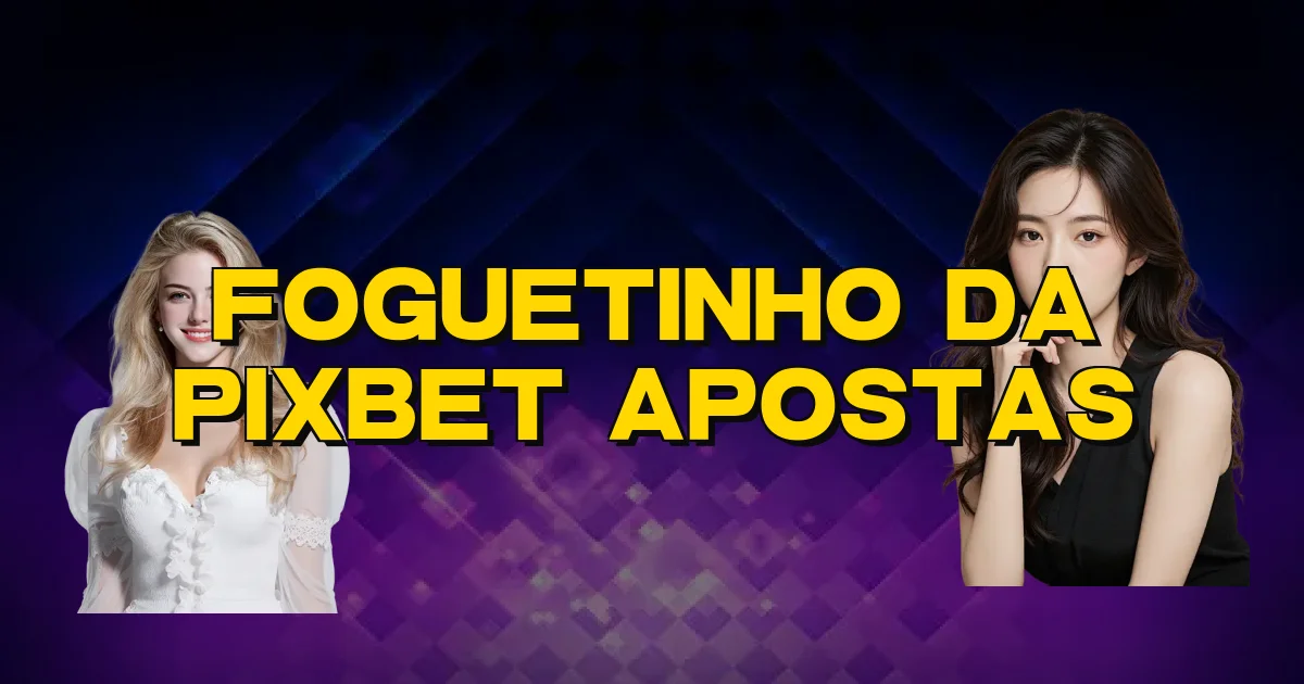 Foguetinho Da Pixbet Apostas Oficial