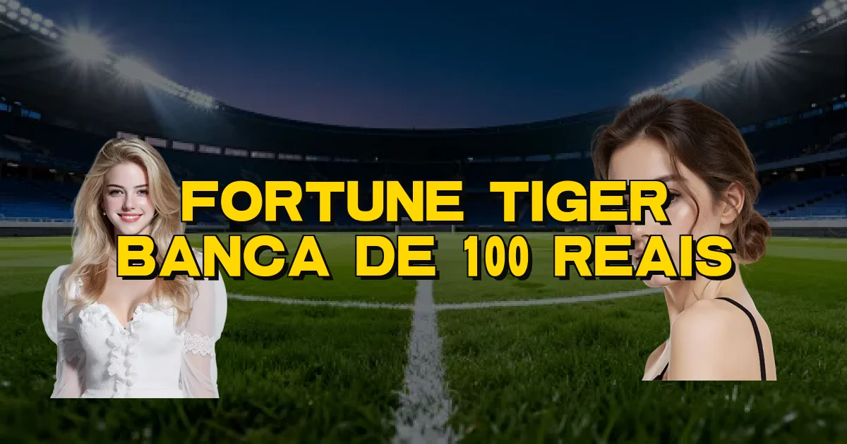 Fortune Tiger Banca De 100 Reais Oficial