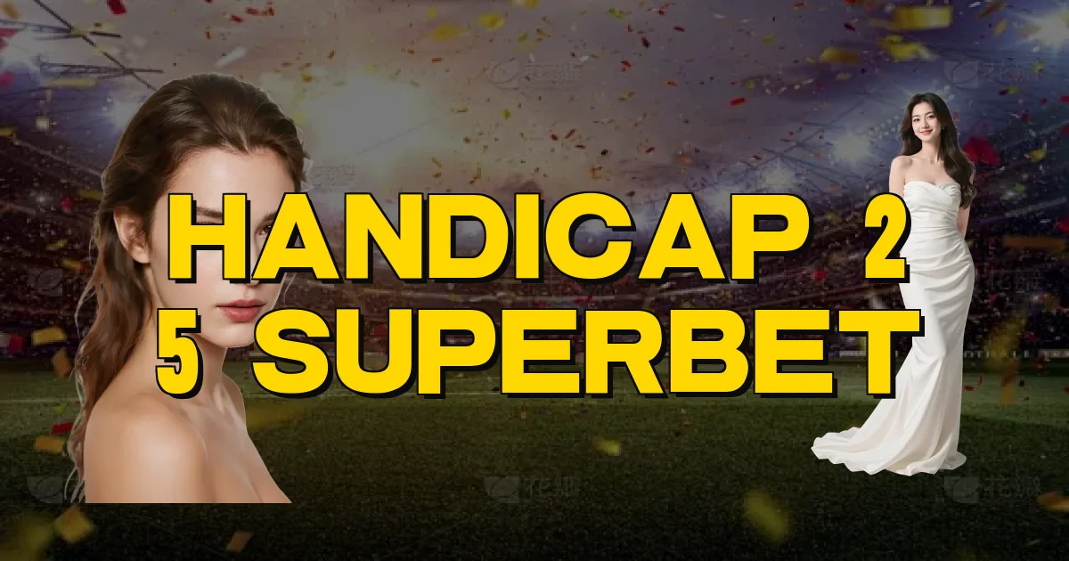 Handicap 2 5 Superbet Oficial