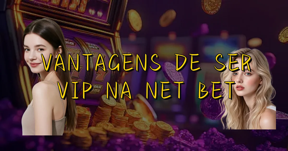 Vantagens De Ser Vip Na Net Bet Oficial