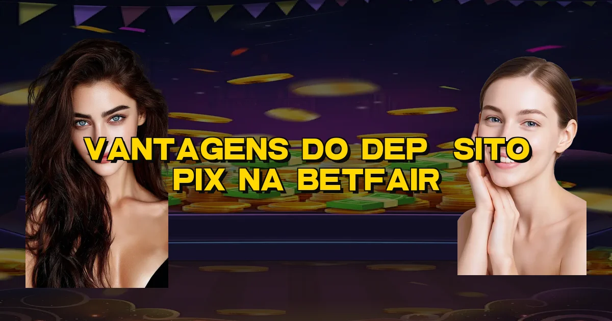 Vantagens Do Depósito Pix Na Betfair Oficial
